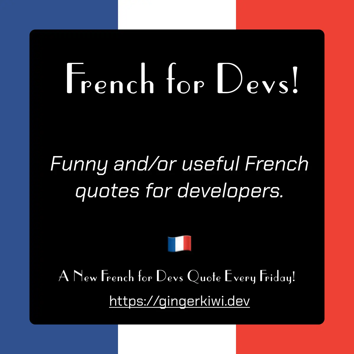 'White text on black background on top of a French Flag. Text says French for Devs! Funny and/or useful French quotes for developers. A New French for Devs Quote Every Friday! https://gingerkiwi.dev'